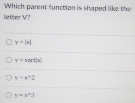 Which parent function is shaped like the
letter V?
y=|x|
y=sqrt(x)
y=x^(wedge)2
y=x^(wedge)3