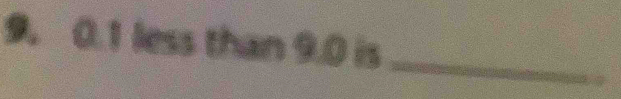 9. 0.1 less than 9.0 is_