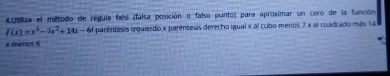 4Ubliza el método de régula faísi (falsa posición o falso punto) para aproximar un cero de la función
f(x)=x^3-7x^2+14x-6 parentesis irquierdo x parentesis derecho igual x al cubo menos 7 x al cuadrado más 14
x menos 6