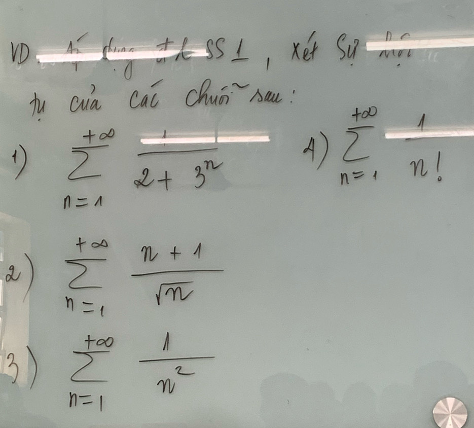 frac A_2TlSS_1O+4C_2L , xet Su? nc/mn 
iu Qua cai Chuǒ `sau:
1) sumlimits _(n=1)^(+∈fty) 1/2+3^n 
A) sumlimits _(n=1)^(+∈fty) 1/n! 
a sumlimits _(n=1)^(+∈fty) (n+1)/sqrt(n) 
3) sumlimits _(n=1)^(+∈fty) 1/n^2 