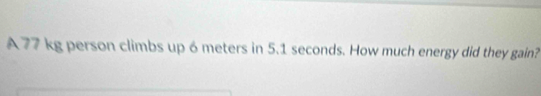 A 77 kg person climbs up 6 meters in 5.1 seconds. How much energy did they gain?