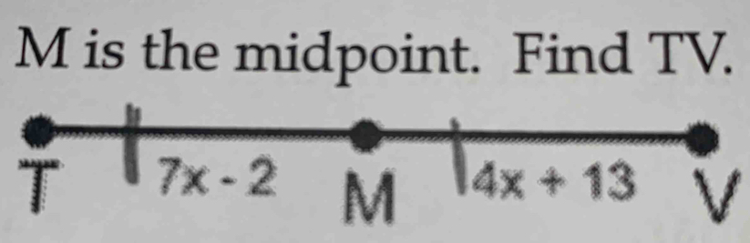 M is the midpoint. Find TV. 
T 7x-2 M

4x+13