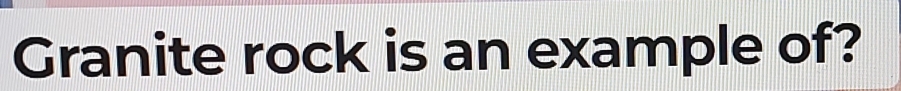 Granite rock is an example of?