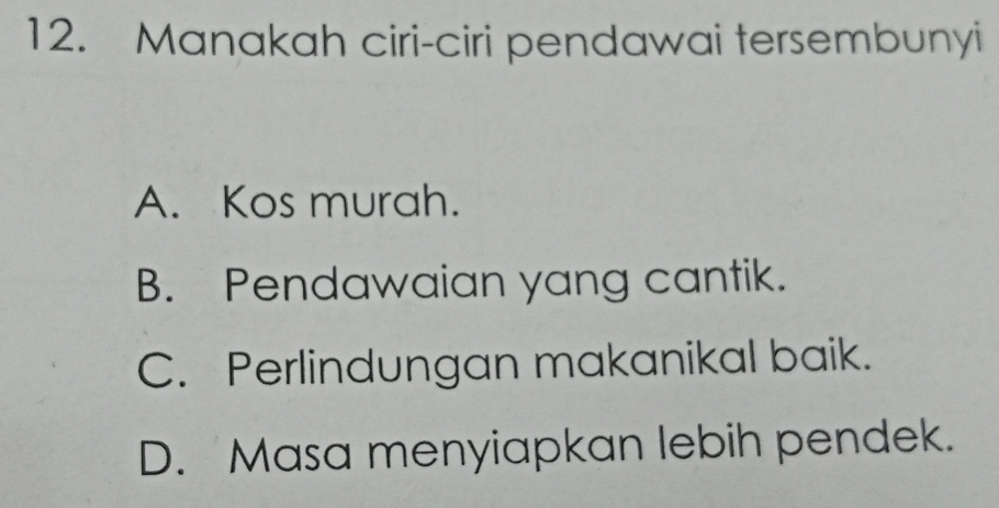 Manakah ciri-ciri pendawai tersembunyi
A. Kos murah.
B. Pendawaian yang cantik.
C. Perlindungan makanikal baik.
D. Masa menyiapkan lebih pendek.