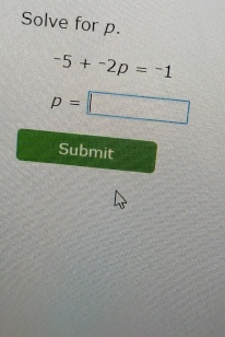 Solve for p.
-5+^-2p=^-1
p=□
Submit