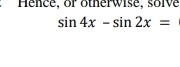 Hence, or otherwise, soive
sin 4x-sin 2x=