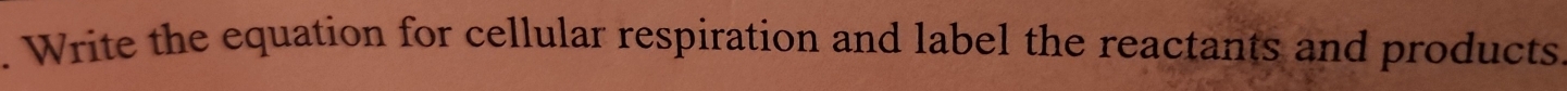 Write the equation for cellular respiration and label the reactants and products