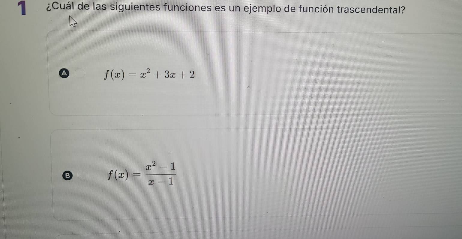 ¿Cuál de las siguientes funciones es un ejemplo de función trascendental?
f(x)=x^2+3x+2
B
f(x)= (x^2-1)/x-1 