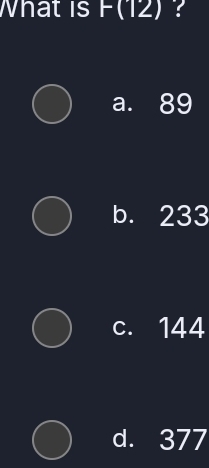 What is F(12) ?
a. 89
b. 233
c. 144
d. 377