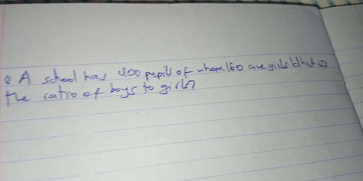 A school has doo pupill of whom 160 are girls. that 
the satio of boys to girls?