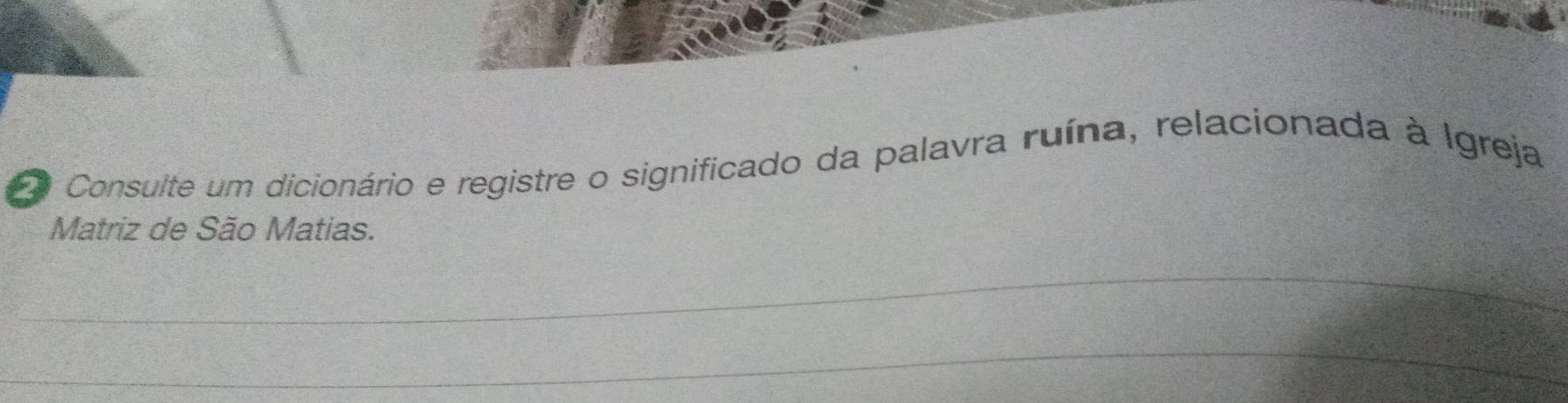 Consulte um dicionário e registre o significado da palavra ruína, relacionada à Igreja 
Matriz de São Matias. 
_ 
_