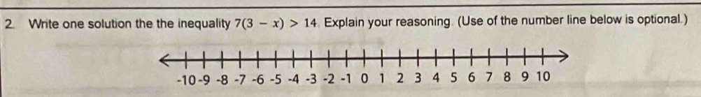 Write one solution the the inequality 7(3-x)>14. Explain your reasoning. (Use of the number line below is optional.)