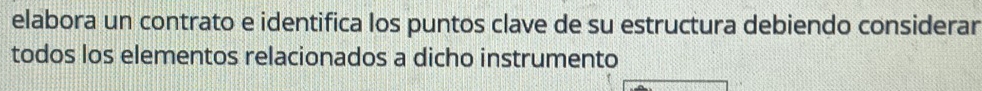 elabora un contrato e identifica los puntos clave de su estructura debiendo considerar 
todos los elementos relacionados a dicho instrumento