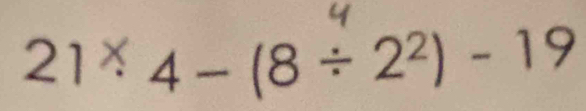 21 *4 − (8 ÷ 2²) - 19