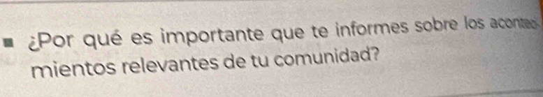 ¿Por qué es importante que te informes sobre los aconted 
mientos relevantes de tu comunidad?