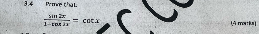 3.4 Prove that:
 sin 2x/1-cos 2x =cot x
(4 marks)