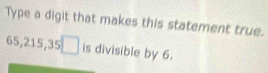 Type a digit that makes this statement true.
65, 215, 35 □ is divisible by 6.