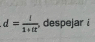 d= i/1+it  , despejar i