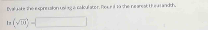Evaluate the expression using a calculator. Round to the nearest thousandth.
ln (sqrt(10))=□