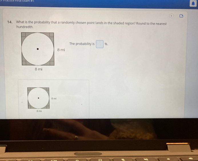 Fáctice Final Exam #1 
14. What is the probability that a randomly chosen point lands in the shaded region? Round to the nearest 
hundredth. 
The probability is □ %. 
□ 