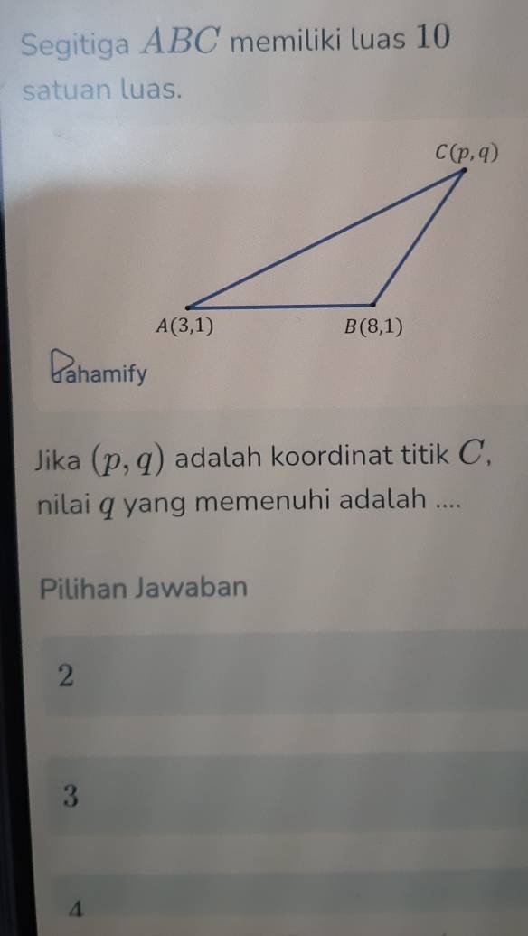 Segitiga ABC memiliki luas 10
satuan luas.
Jahamify
Jika (p,q) adalah koordinat titik C,
nilai q yang memenuhi adalah ....
Pilihan Jawaban
2
3
4