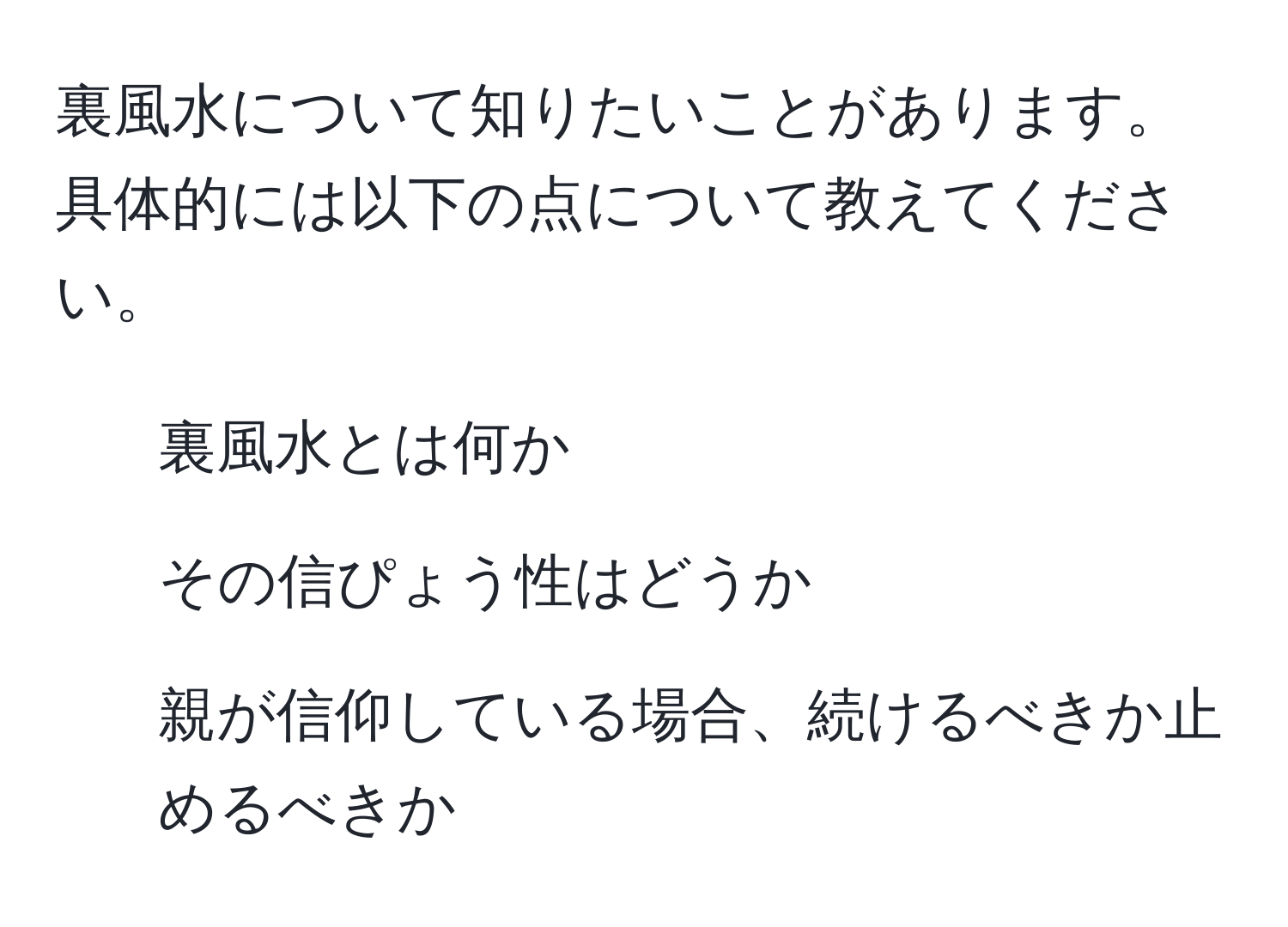 裏風水について知りたいことがあります。具体的には以下の点について教えてください。  
- 裏風水とは何か  
- その信ぴょう性はどうか  
- 親が信仰している場合、続けるべきか止めるべきか