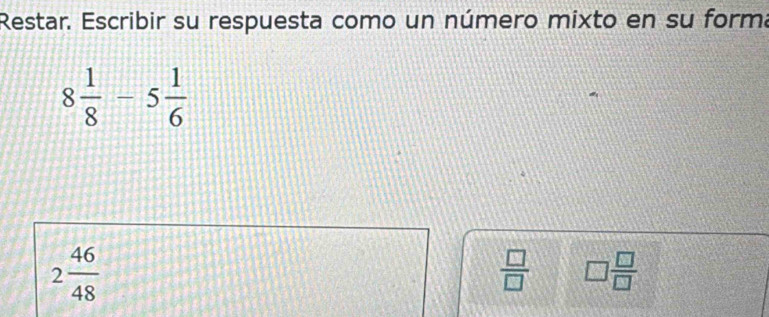 Restar. Escribir su respuesta como un número mixto en su forma
8 1/8 -5 1/6 
2 46/48 
 □ /□   □  □ /□  