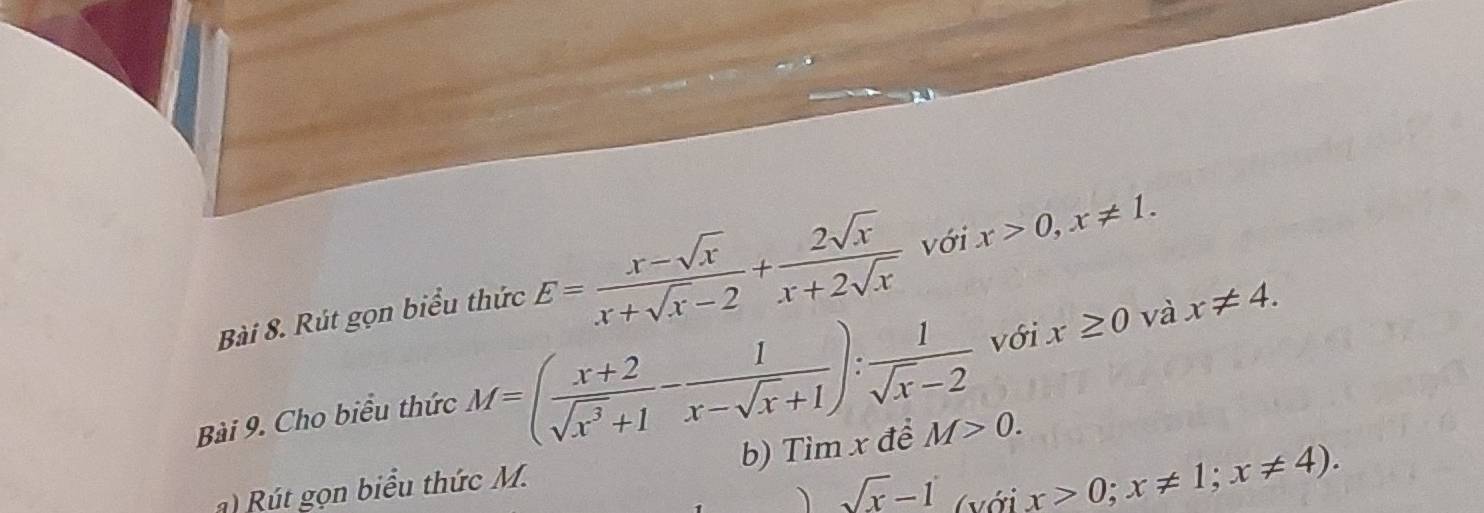 Rút gọn biểu thức E= (x-sqrt(x))/x+sqrt(x)-2 + 2sqrt(x)/x+2sqrt(x)  với x>0, x!= 1. 
Bài 9. Cho biểu thức M=( (x+2)/sqrt(x^3)+1 - 1/x-sqrt(x)+1 ): 1/sqrt(x)-2  với x≥ 0 và x!= 4. 
b) Tìm x để M>0. 
) Rút gọn biểu thức M.
sqrt(x)-1 (với
x>0;x!= 1; x!= 4).