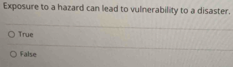 Exposure to a hazard can lead to vulnerability to a disaster.
True
False