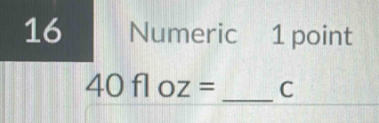 Numeric  N 1 point
40floz= _ C