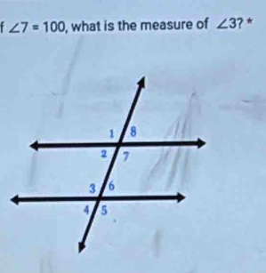 ∠ 7=100 , what is the measure of ∠ 3 ? *