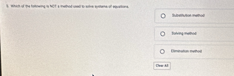 Which of the following is NOT a method used to solve systems of equations.
Substilution method
Solving method
Elimination method
Clear All