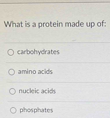 What is a protein made up of:
carbohydrates
amino acids
nucleic acids
phosphates