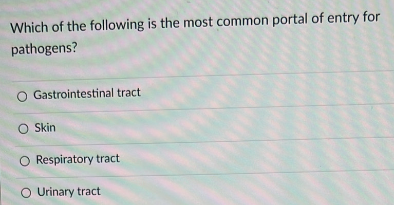 Which of the following is the most common portal of entry for
pathogens?
Gastrointestinal tract
Skin
Respiratory tract
Urinary tract