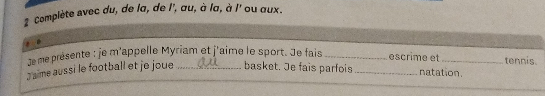 Complète avec du, de la, de l', au, à la, à l' ou aux. 
e me présente : je m'appelle Myriam et j'aime le sport. Je fais_ 
escrime et _tennis. 
J aime aussi le football et je joue _basket. Je fais parfois_ 
natation.