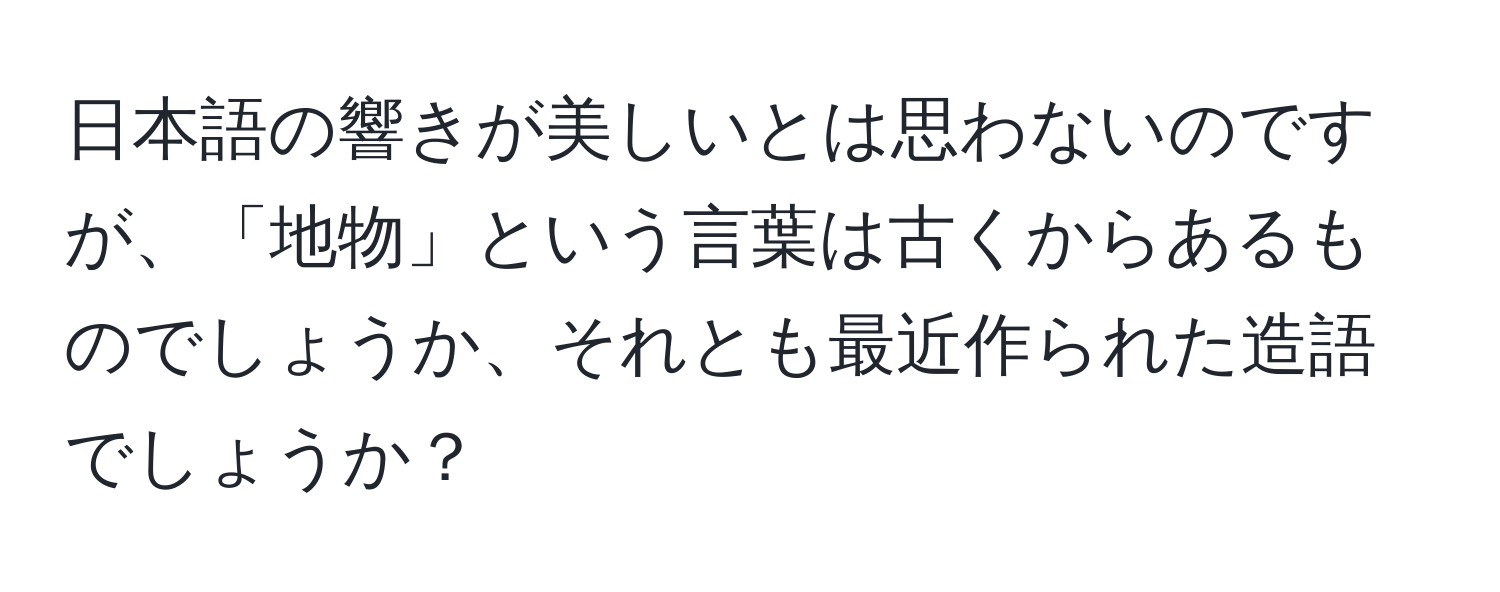 日本語の響きが美しいとは思わないのですが、「地物」という言葉は古くからあるものでしょうか、それとも最近作られた造語でしょうか？