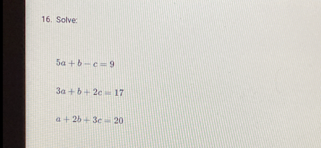 Solve:
5a+b-c=9
3a+b+2c=17
a+2b+3c=20