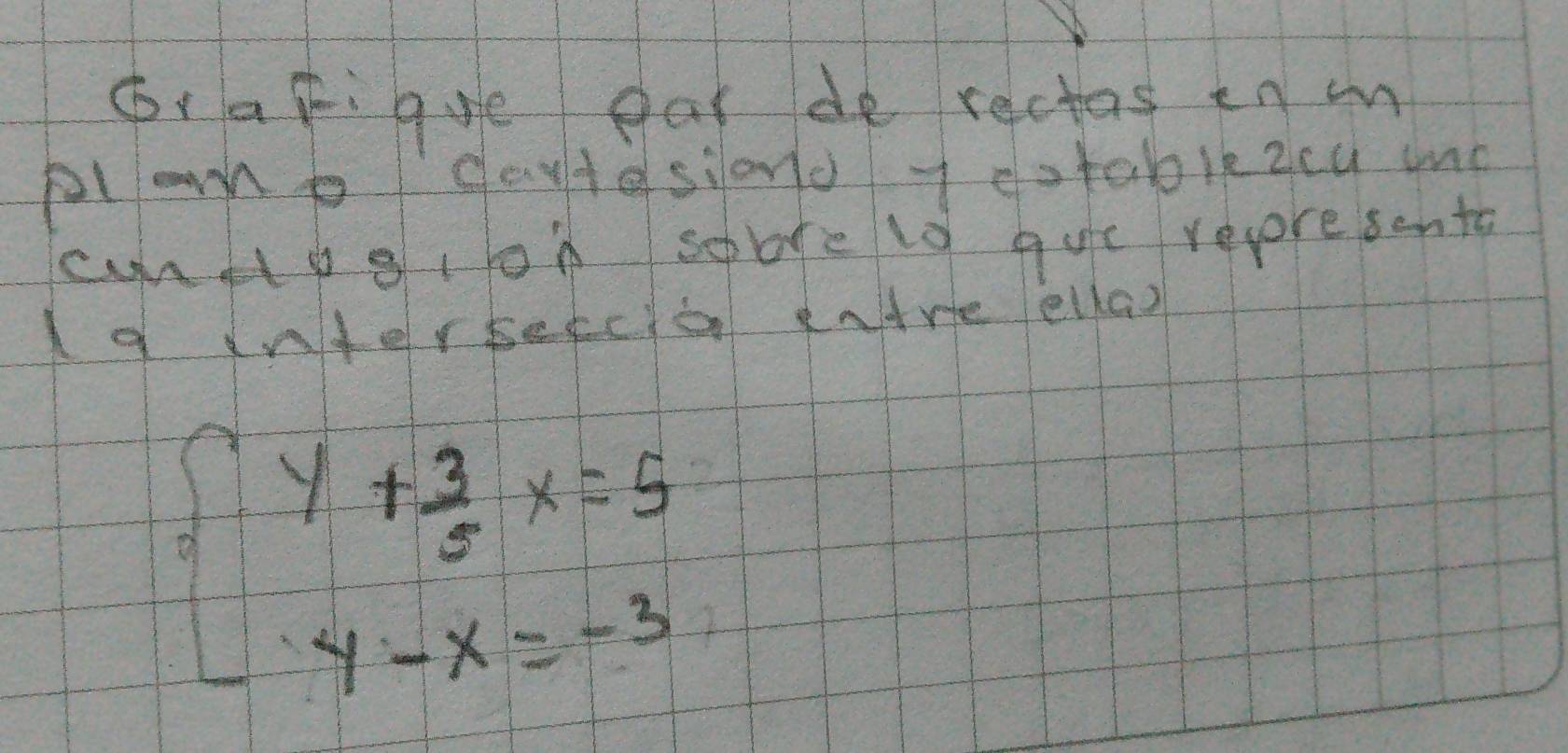 oracigue par de rectos en mn 
plo p dautesiono t dotablezcu mnc 
cnHogilA sobrely que recoresento 
ld dnterbeeco adre ellas
beginarrayl y+ 3/5 x=5 4-x=-3endarray.