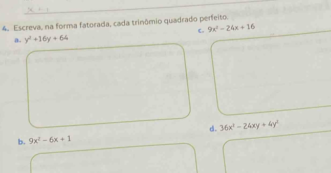 Escreva, na forma fatorada, cada trinômio quadrado perfeito.
c. 9x^2-24x+16
a. y^2+16y+64
d. 36x^2-24xy+4y^2
b. 9x^2-6x+1