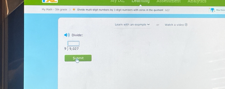 My 1X L Learning Assessment Analytics 
My Math - 5th grade Divide multi-digit numbers by 1 -digit numbers with zeros in the quotient NO7 You hav 
Learn with an example or Watch a video 
Divide:
beginarrayr □  9encloselongdiv 9,027endarray
Submit