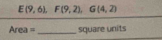 E(9,6), F(9,2), G(4,2)
Area= _square units