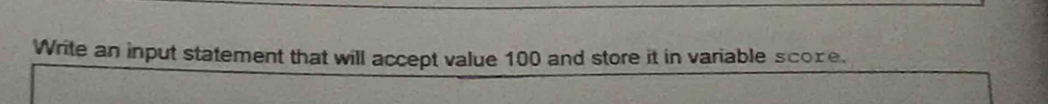 Write an input statement that will accept value 100 and store it in variable score.