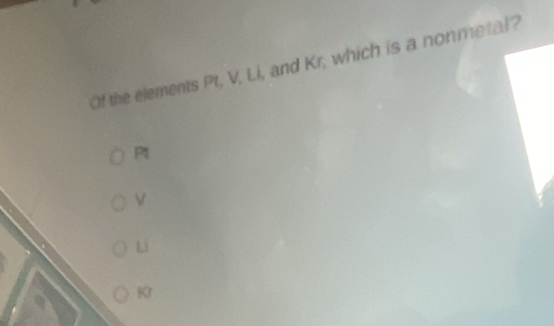 Of the elements Pt, V, Li, and Kr, which is a nonmetal?
P1
V
Li