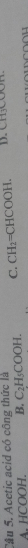 Acetic acid có công thức là D. CH₃COOH.
A. HCOOH.
B. C_2H_5COOH.
C. CH_2=CHCOOH.