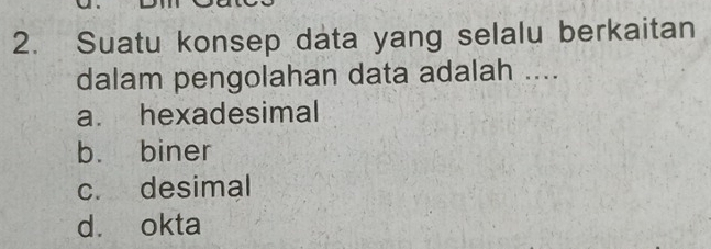 Suatu konsep data yang selalu berkaitan
dalam pengolahan data adalah ....
a. hexadesimal
b. biner
c. desimal
d. okta