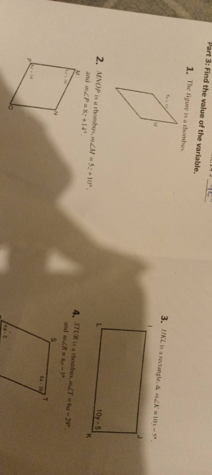 Find the value of the variable._
1. The figure is a rhombus. 3. UKL is a rectangle. &
2. MNOP is a rhombus. m∠ M=5z+10°.
and m∠ P=8c+14°.
4. STUR is a rhombus. 
and m∠ R=4a-3° m∠ T=6a-29°.