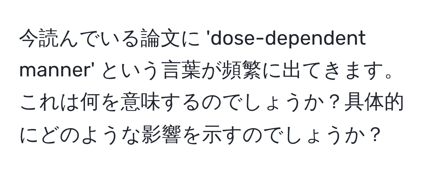 今読んでいる論文に 'dose-dependent manner' という言葉が頻繁に出てきます。これは何を意味するのでしょうか？具体的にどのような影響を示すのでしょうか？