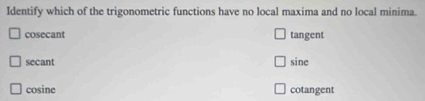 Identify which of the trigonometric functions have no local maxima and no local minima.
cosecant tangent
secant sine
cosine cotangent