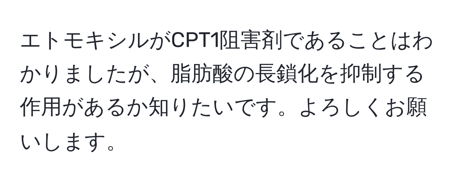 エトモキシルがCPT1阻害剤であることはわかりましたが、脂肪酸の長鎖化を抑制する作用があるか知りたいです。よろしくお願いします。