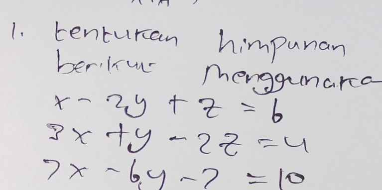 tenturan himpunar
beriIiu menggunarca
x-2y+z=6
3x+y-2z=4
7x-6y-7=10